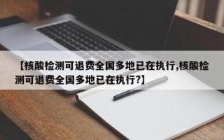 【核酸检测可退费全国多地已在执行,核酸检测可退费全国多地已在执行?】