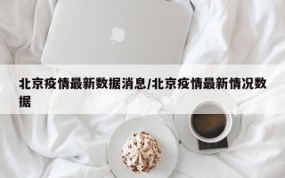 北京疫情最新数据消息/北京疫情最新情况数据