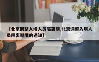 【北京调整入境人员隔离期,北京调整入境人员隔离期限的通知】