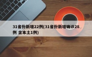 31省份新增22例(31省份新增确诊28例 含本土1例)