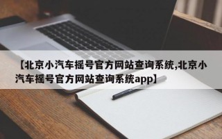 【北京小汽车摇号官方网站查询系统,北京小汽车摇号官方网站查询系统app】