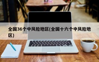 全国36个中风险地区(全国十六个中风险地区)