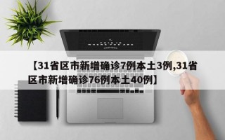 【31省区市新增确诊7例本土3例,31省区市新增确诊76例本土40例】