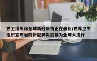 世卫组织称全球新冠疫情正在恶化/世界卫生组织宣布当前新冠肺炎疫情为全球大流行