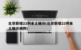 北京新增22例本土确诊(北京新增22例本土确诊病例)