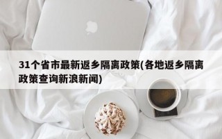 31个省市最新返乡隔离政策(各地返乡隔离政策查询新浪新闻)