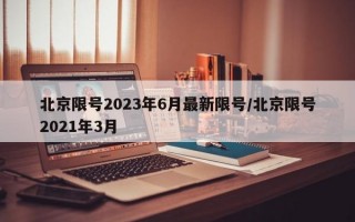 北京限号2023年6月最新限号/北京限号2021年3月