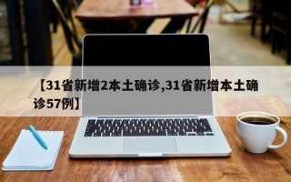 【31省新增2本土确诊,31省新增本土确诊57例】