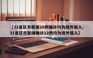 【31省区市新增20例确诊均为境外输入,31省区市新增确诊22例均为境外输入】