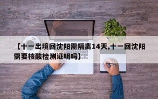 【十一出境回沈阳需隔离14天,十一回沈阳需要核酸检测证明吗】