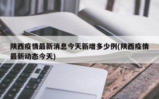 陕西疫情最新消息今天新增多少例(陕西疫情最新动态今天)