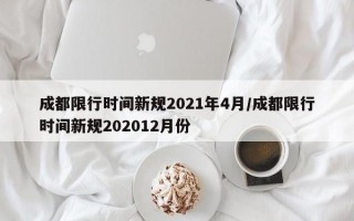 成都限行时间新规2021年4月/成都限行时间新规202012月份