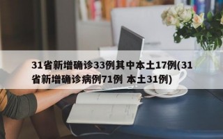 31省新增确诊33例其中本土17例(31省新增确诊病例71例 本土31例)