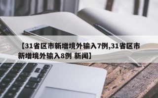 【31省区市新增境外输入7例,31省区市新增境外输入8例 新闻】