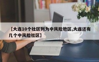 【大连10个社区列为中风险地区,大连还有几个中风险社区】