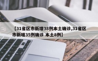 【31省区市新增38例本土确诊,31省区市新增35例确诊 本土8例】