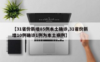 【31省份新增85例本土确诊,31省份新增10例确诊1例为本土病例】