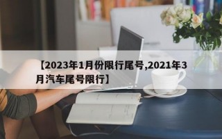 【2023年1月份限行尾号,2021年3月汽车尾号限行】