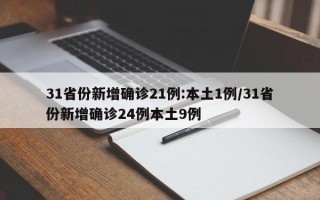 31省份新增确诊21例:本土1例/31省份新增确诊24例本土9例