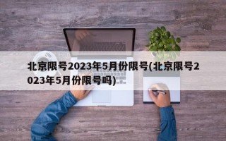 北京限号2023年5月份限号(北京限号2023年5月份限号吗)