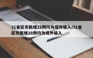 31省区市新增22例均为境外输入/31省区市新增28例均为境外输入