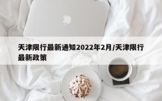 天津限行最新通知2022年2月/天津限行最新政策