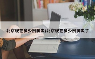 北京现在多少例肺炎/北京现在多少例肺炎了