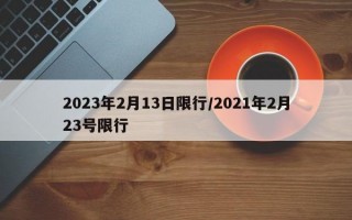 2023年2月13日限行/2021年2月23号限行