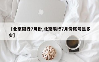 【北京限行7月份,北京限行7月份尾号是多少】