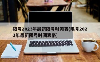 限号2023年最新限号时间表(限号2023年最新限号时间表格)