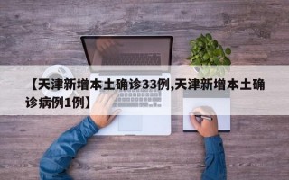 【天津新增本土确诊33例,天津新增本土确诊病例1例】