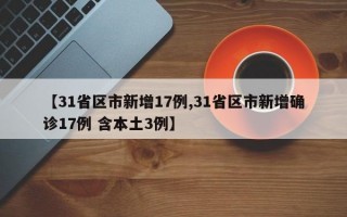 【31省区市新增17例,31省区市新增确诊17例 含本土3例】