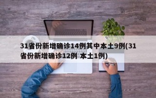 31省份新增确诊14例其中本土9例(31省份新增确诊12例 本土1例)