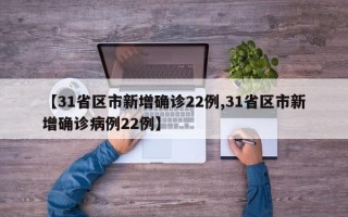 【31省区市新增确诊22例,31省区市新增确诊病例22例】