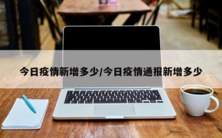 今日疫情新增多少/今日疫情通报新增多少