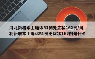 河北新增本土确诊51例无症状162例/河北新增本土确诊51例无症状162例是什么