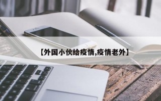 【外国小伙给疫情,疫情老外】