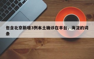 包含北京新增3例本土确诊在丰台、海淀的词条