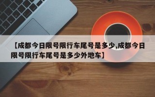 【成都今日限号限行车尾号是多少,成都今日限号限行车尾号是多少外地车】