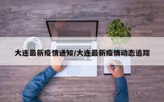 大连最新疫情通知/大连最新疫情动态追踪