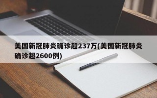 美国新冠肺炎确诊超237万(美国新冠肺炎确诊超2600例)