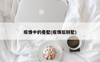 疫情中的叠墅(疫情后别墅)