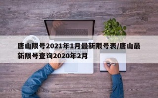 唐山限号2021年1月最新限号表/唐山最新限号查询2020年2月