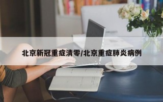 北京新冠重症清零/北京重症肺炎病例