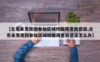 【北京未发现因参加区域核酸筛查而感染,北京未发现因参加区域核酸筛查而感染怎么办】