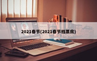 2021春节(2021春节档票房)