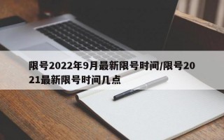 限号2022年9月最新限号时间/限号2021最新限号时间几点