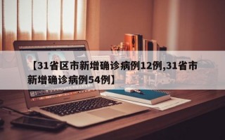 【31省区市新增确诊病例12例,31省市新增确诊病例54例】