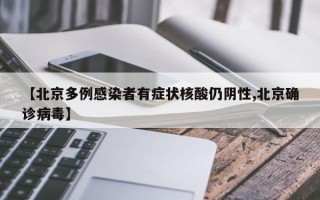 【北京多例感染者有症状核酸仍阴性,北京确诊病毒】