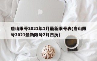 唐山限号2021年1月最新限号表(唐山限号2021最新限号2月日历)